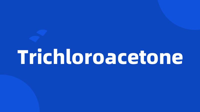 Trichloroacetone