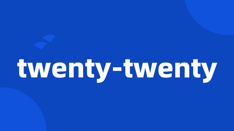 twenty-twenty