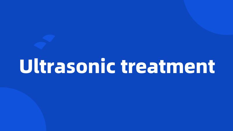 Ultrasonic treatment