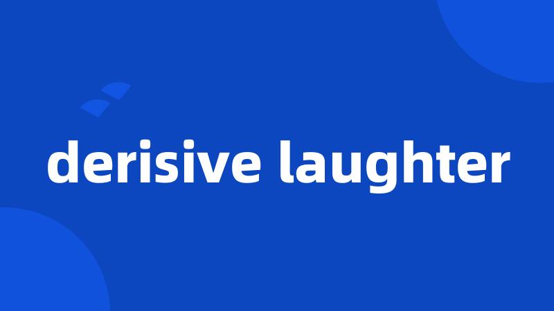 derisive laughter