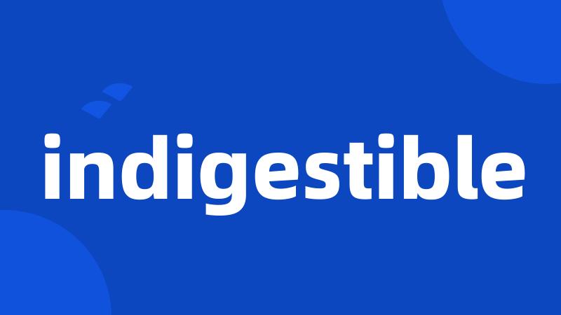 indigestible