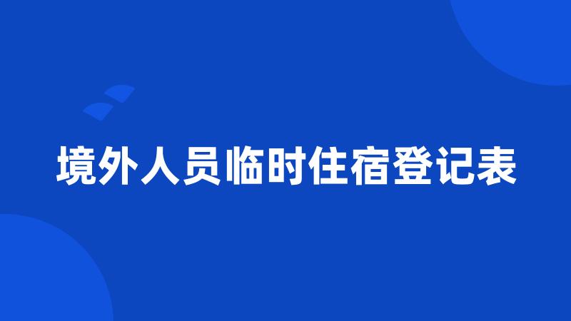 境外人员临时住宿登记表