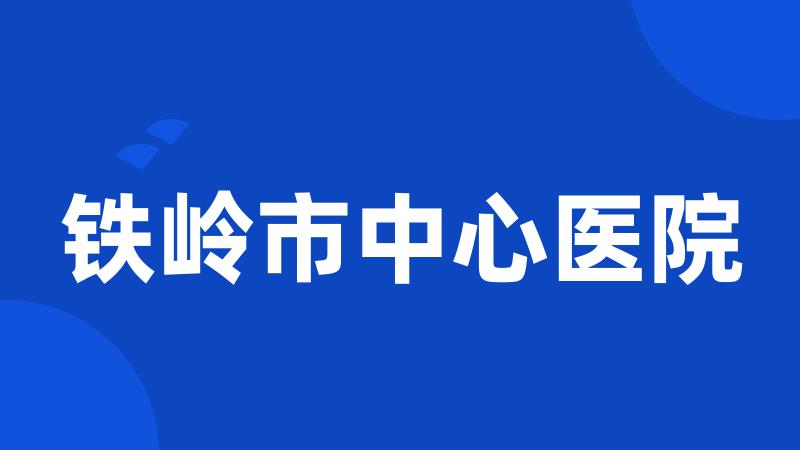 铁岭市中心医院