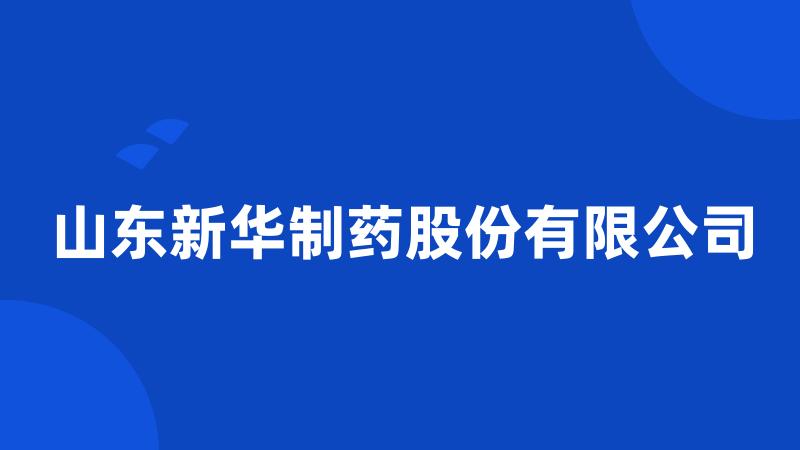 山东新华制药股份有限公司