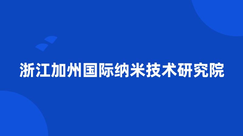 浙江加州国际纳米技术研究院