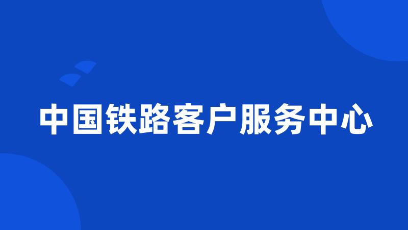 中国铁路客户服务中心