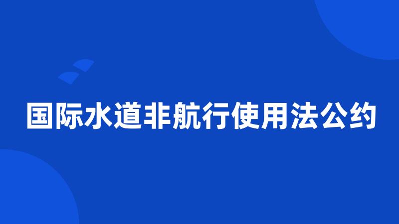 国际水道非航行使用法公约