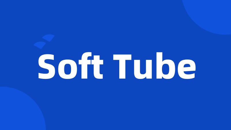 Soft Tube