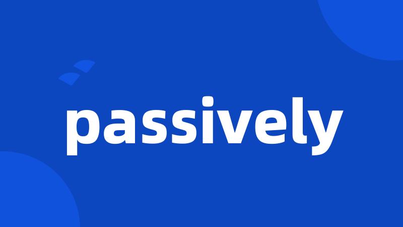 passively