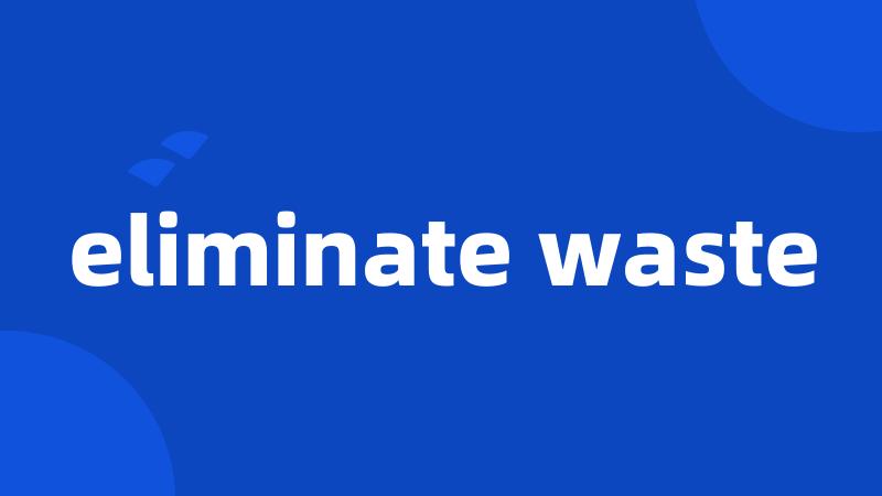 eliminate waste