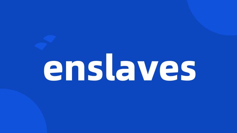 enslaves