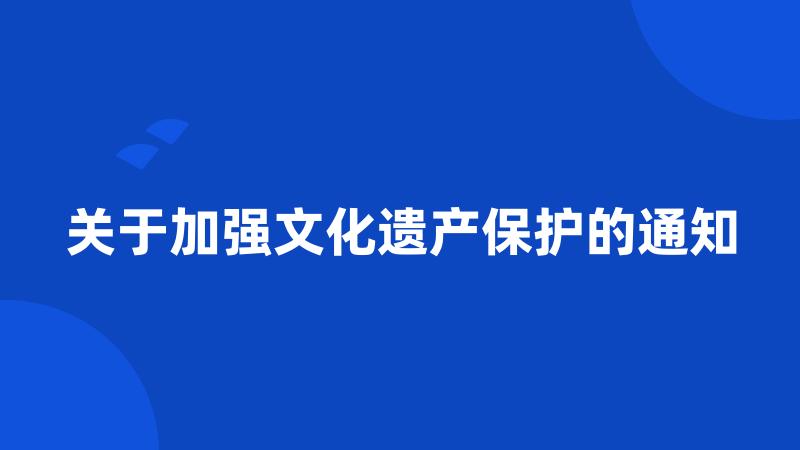 关于加强文化遗产保护的通知