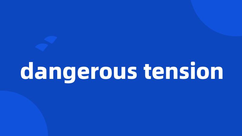 dangerous tension