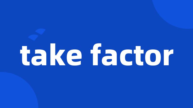 take factor