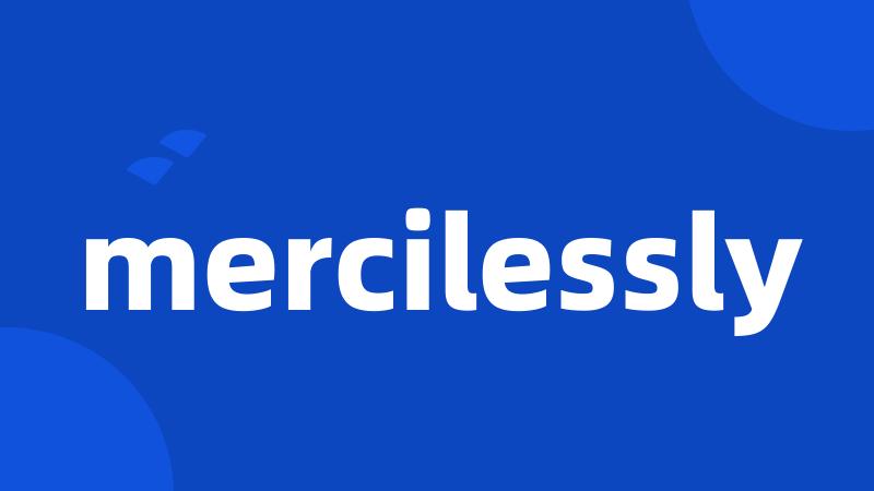 mercilessly