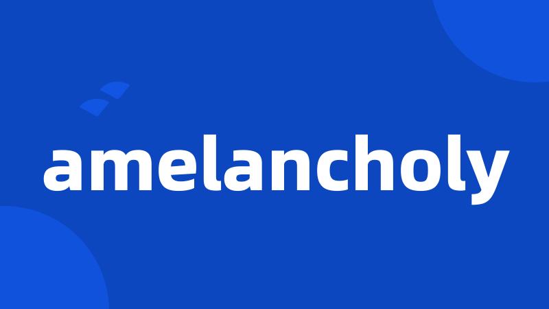 amelancholy