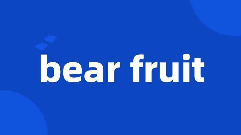 bear fruit