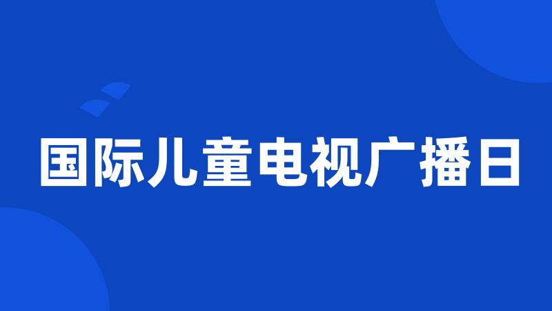 国际儿童电视广播日