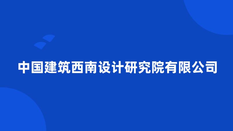 中国建筑西南设计研究院有限公司