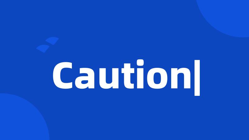 Caution|