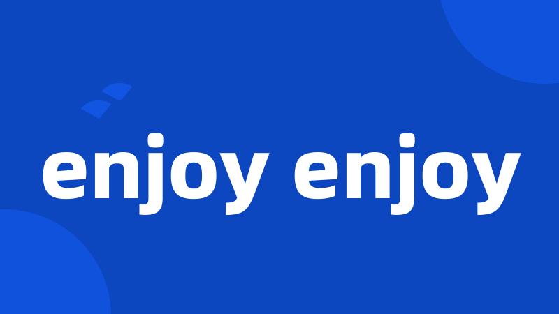 enjoy enjoy