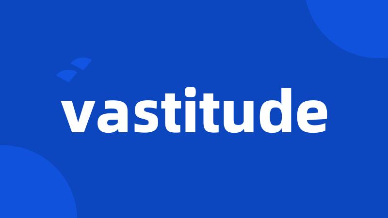 vastitude