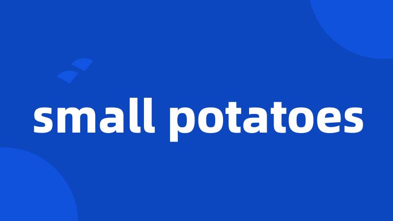 small potatoes