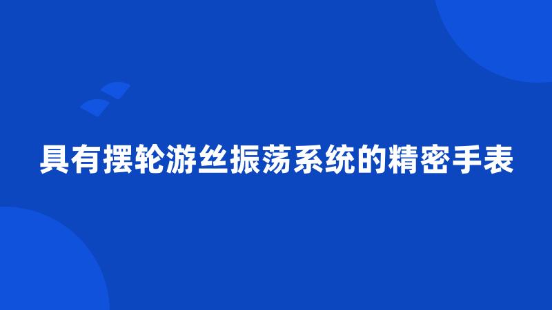 具有摆轮游丝振荡系统的精密手表