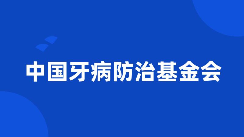 中国牙病防治基金会