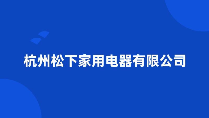 杭州松下家用电器有限公司