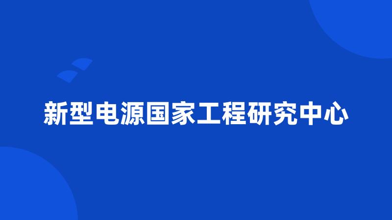 新型电源国家工程研究中心