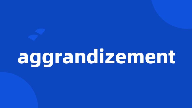 aggrandizement