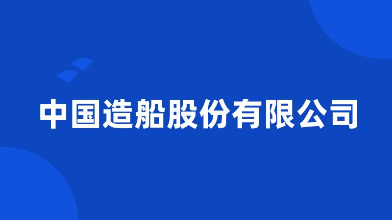 中国造船股份有限公司