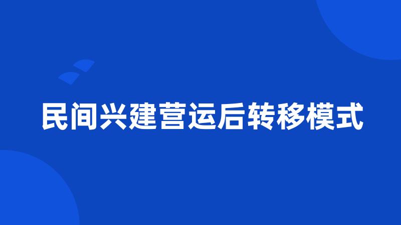 民间兴建营运后转移模式