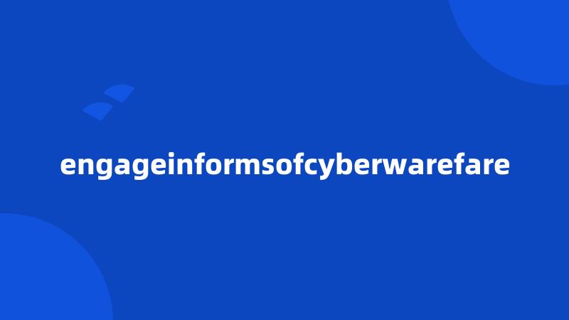 engageinformsofcyberwarefare