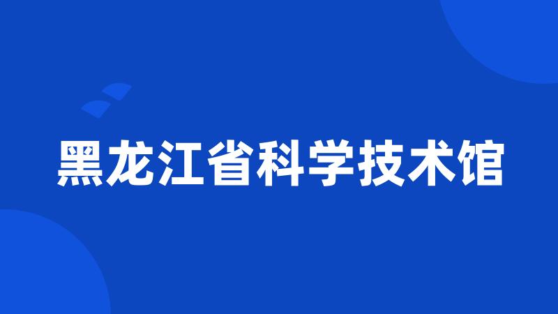 黑龙江省科学技术馆