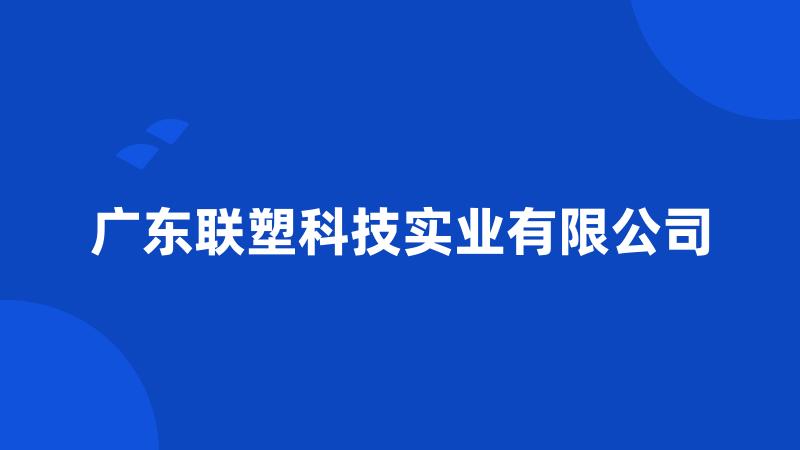 广东联塑科技实业有限公司