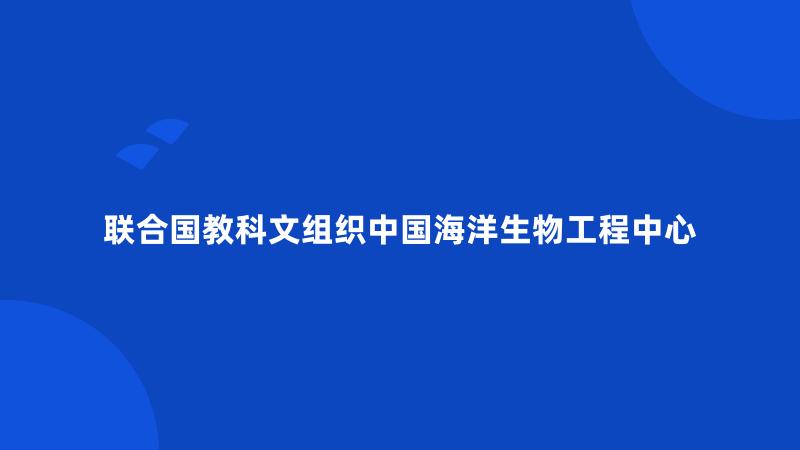 联合国教科文组织中国海洋生物工程中心