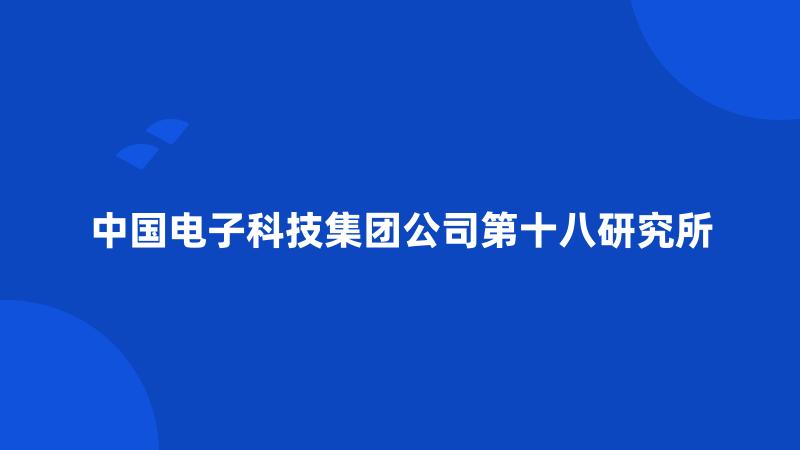 中国电子科技集团公司第十八研究所