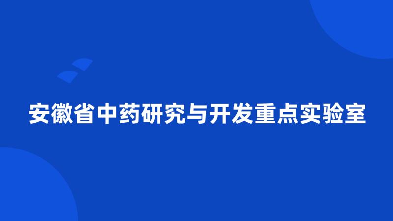 安徽省中药研究与开发重点实验室