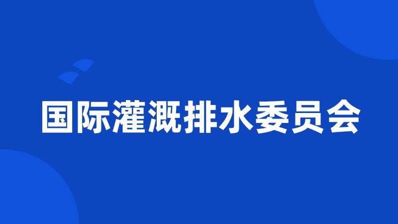 国际灌溉排水委员会