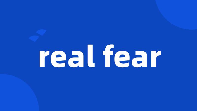 real fear