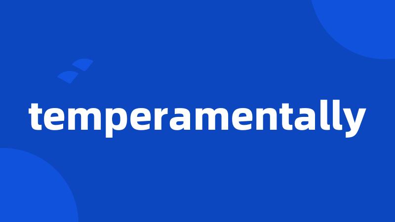 temperamentally