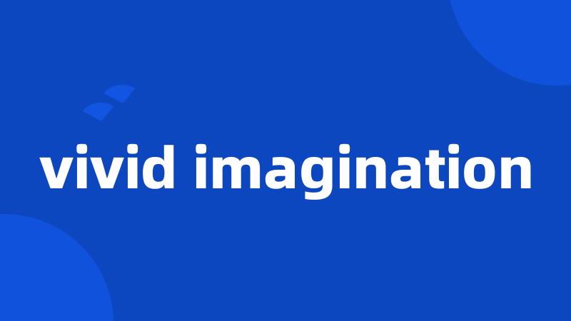 vivid imagination