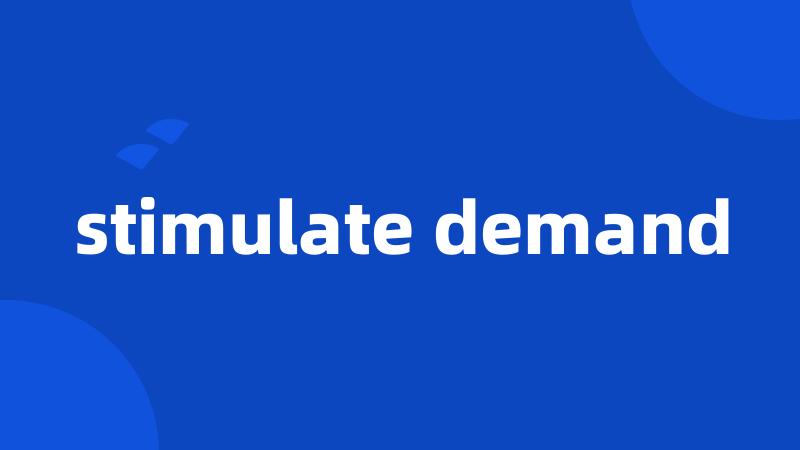 stimulate demand