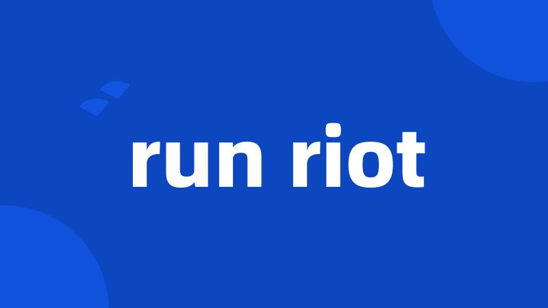 run riot