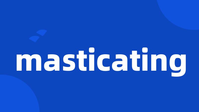 masticating