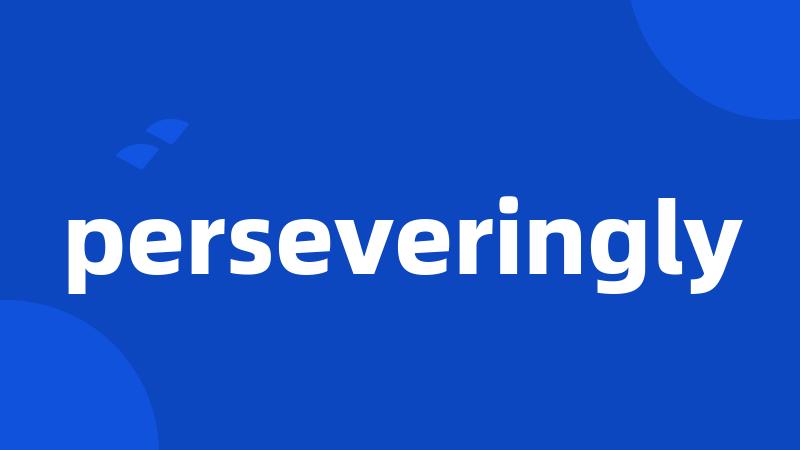 perseveringly