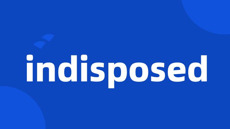 indisposed