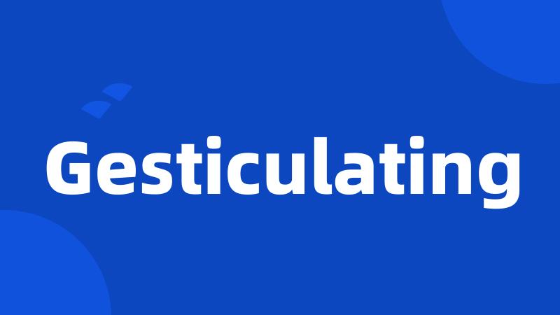 Gesticulating